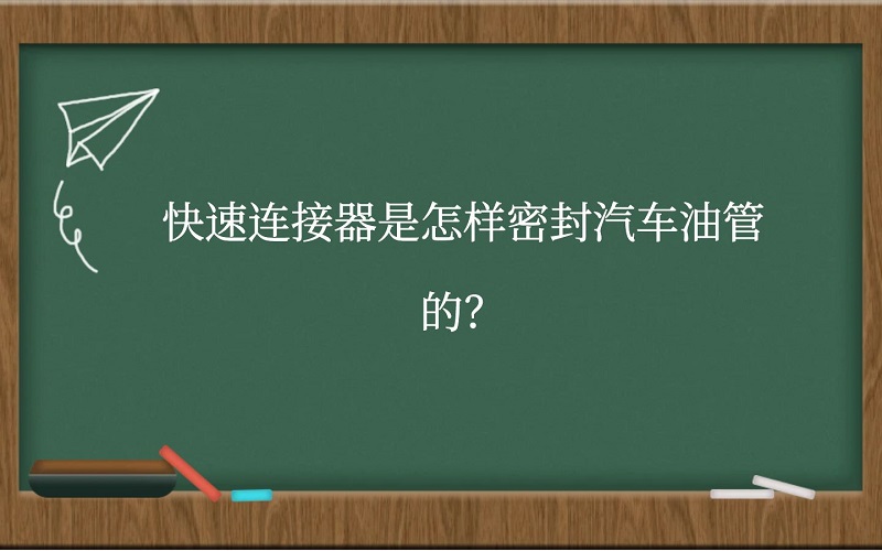 快速连接器是怎样密封汽车油管的？