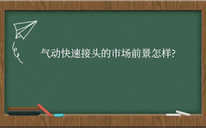 气动快速接头的市场前景怎样？