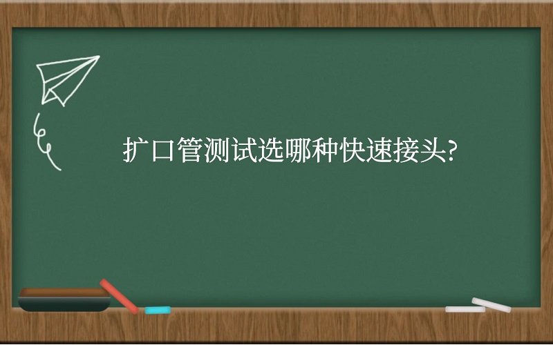 扩口管测试选哪种快速接头?