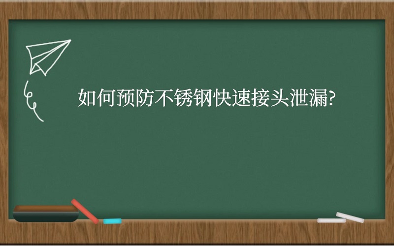 如何预防不锈钢快速接头泄漏？