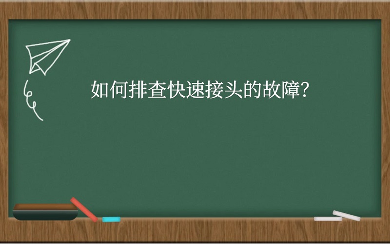 如何排查快速接头的故障？