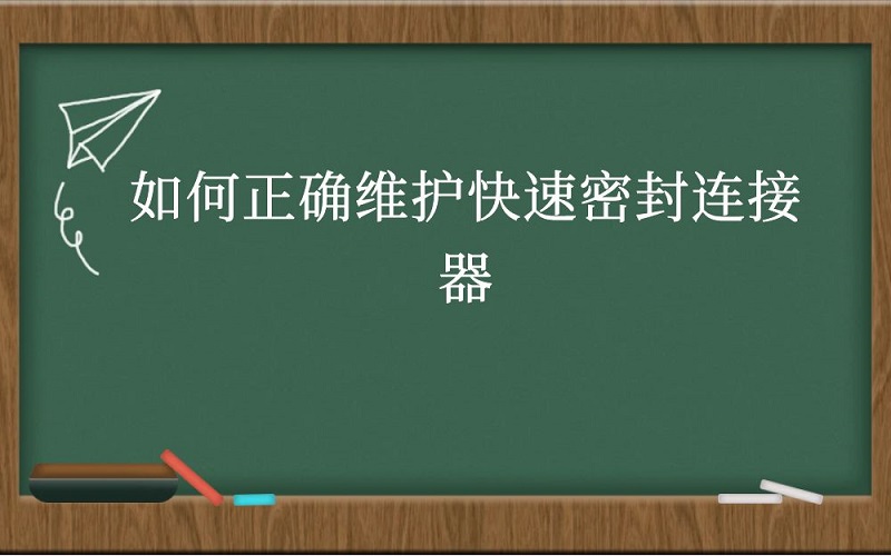 如何正确维护快速密封连接器？