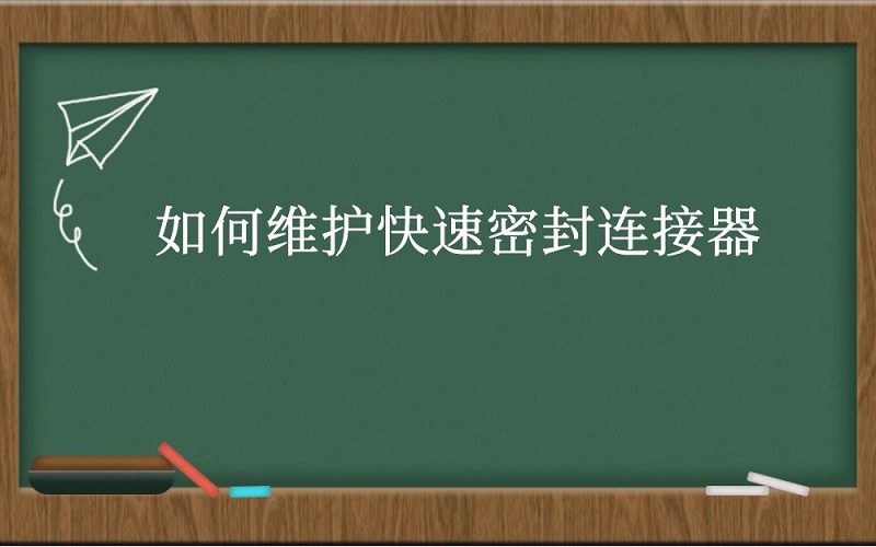 如何维护快速密封连接器？