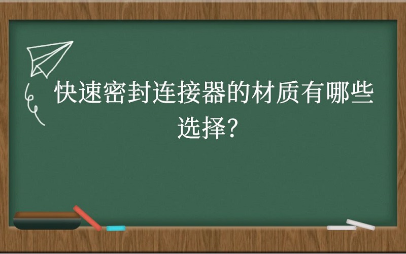 快速密封连接器的材质有哪些选择？