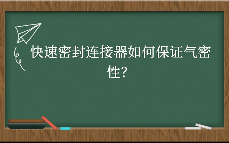 快速密封连接器如何保证气密性？