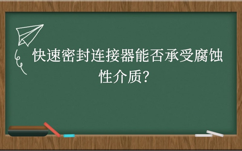 快速密封连接器能否承受腐蚀性介质？
