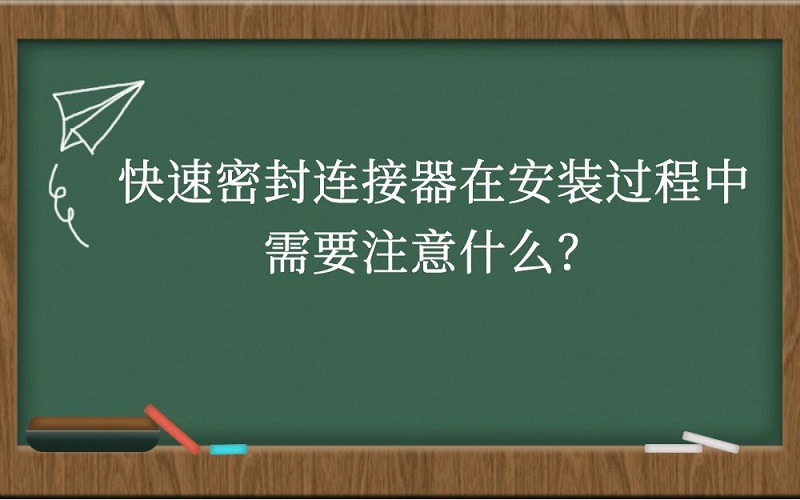 快速密封连接器在安装过程中需要注意什么？