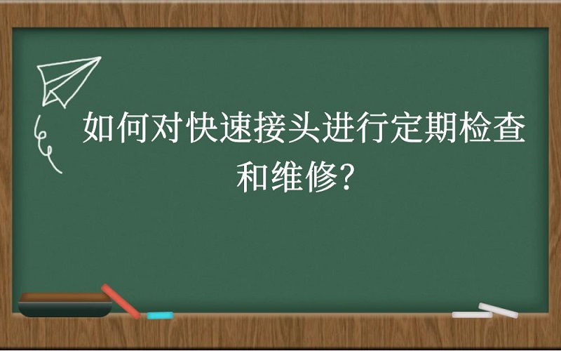 如何对快速接头进行定期检查和维修？
