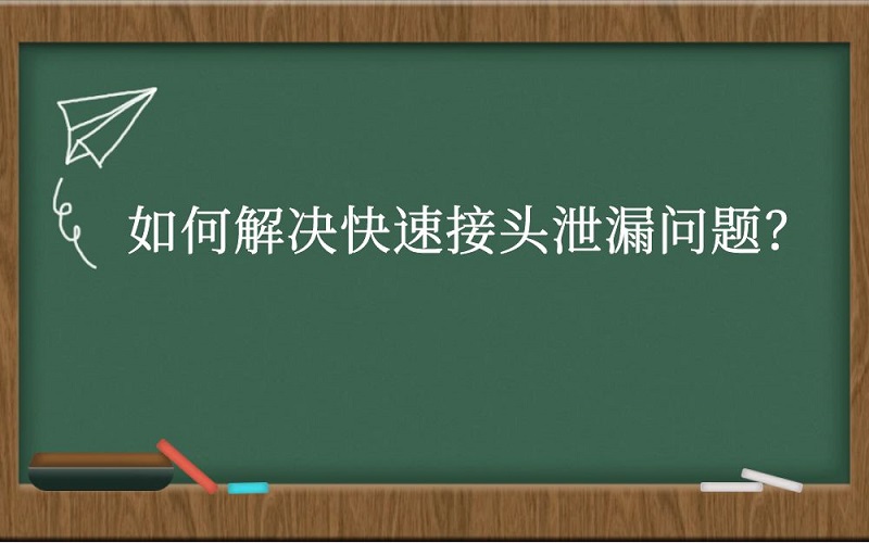 如何解决快速接头泄漏问题？