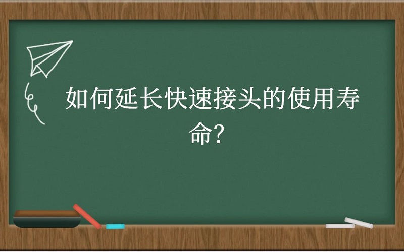 如何延长快速接头的使用寿命？