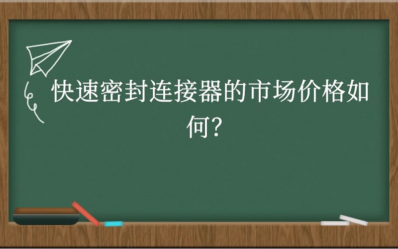 快速密封连接器的市场价格如何？