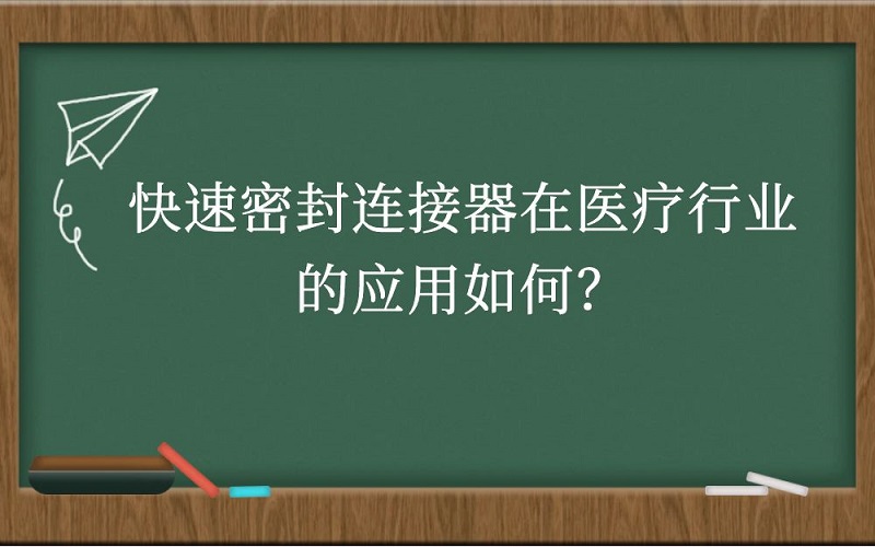快速密封连接器在医疗行业的应用如何？
