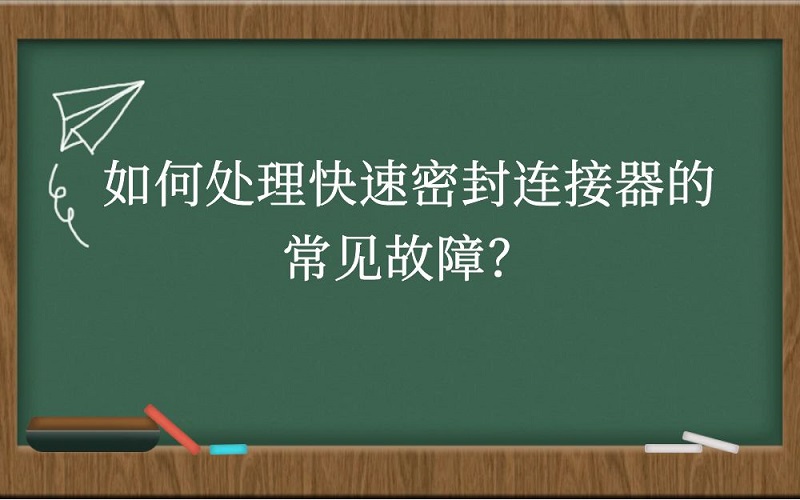 如何处理快速密封连接器的常见故障？