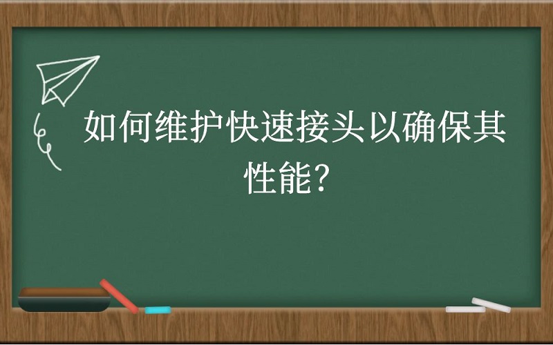 如何维护快速接头以确保其性能？