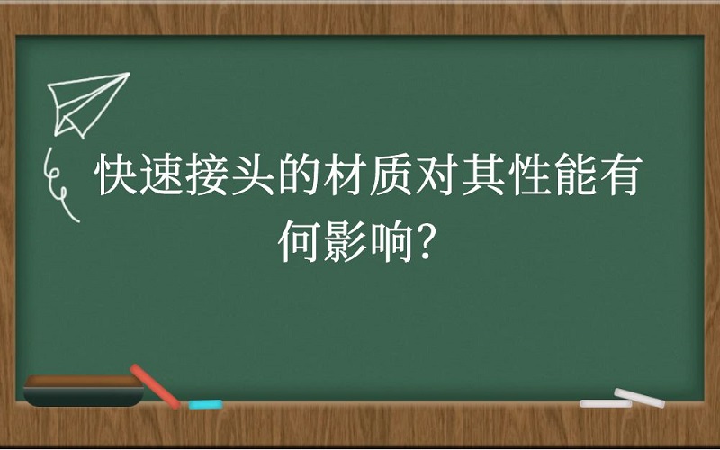 快速接头的材质对其性能有何影响？
