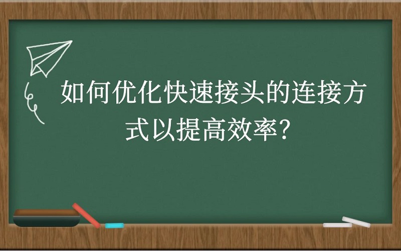 如何优化快速接头的连接方式以提高效率？
