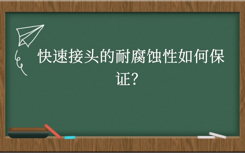 快速接头的耐腐蚀性如何保证？