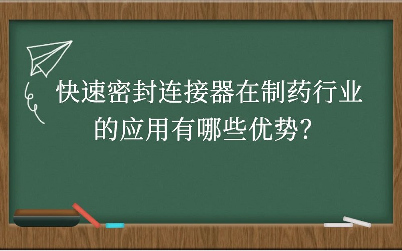 快速密封连接器在制药行业的应用有哪些优势？