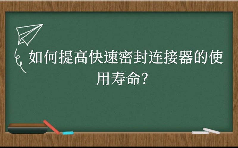 如何提高快速密封连接器的使用寿命？