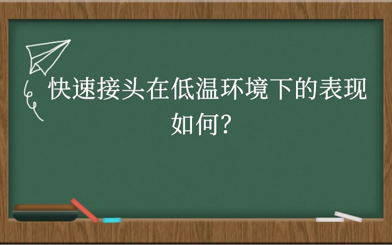 快速接头在低温环境下的表现如何？