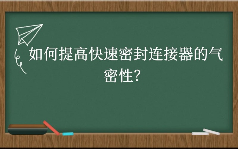 如何提高快速密封连接器的气密性？