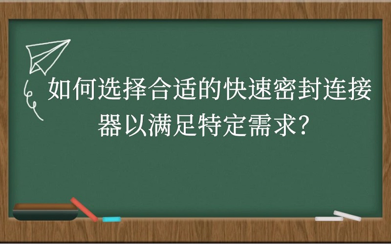 如何选择合适的快速密封连接器以满足特定需求？