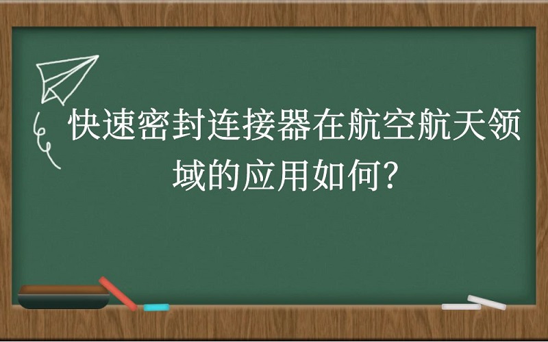 快速密封连接器在航空航天领域的应用如何？