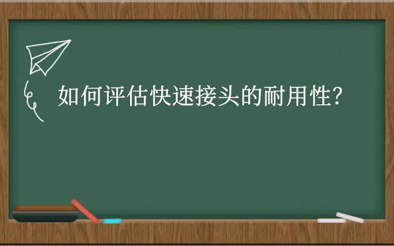 如何评估快速接头的耐用性？