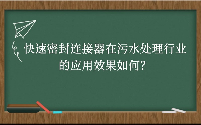 快速密封连接器在污水处理行业的应用效果如何？