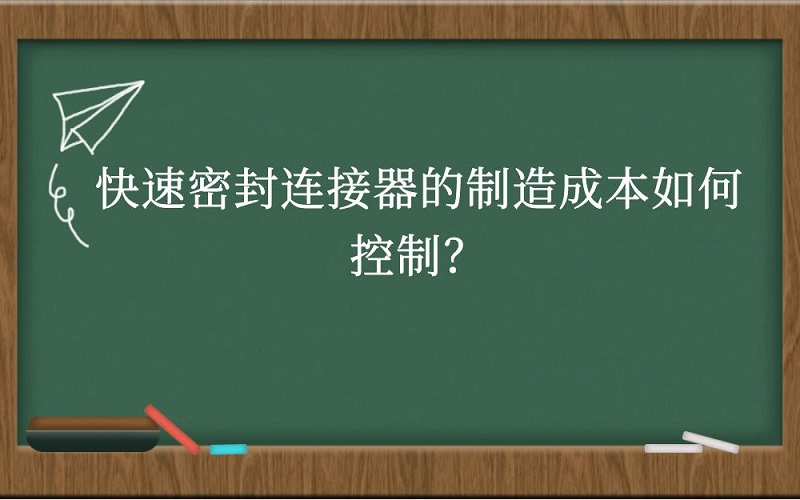 快速密封连接器的制造成本如何控制？