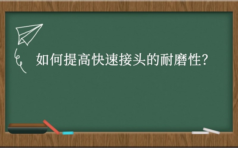 如何提高快速接头的耐磨性？