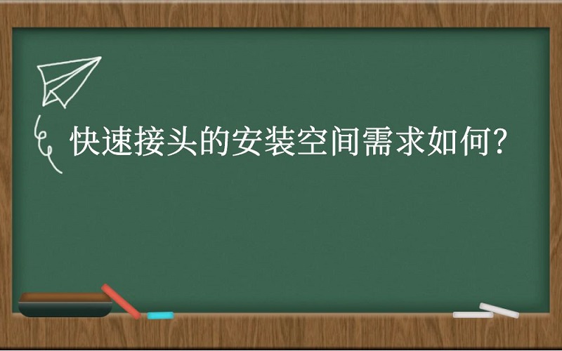 快速接头的安装空间需求如何？