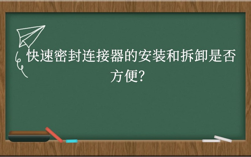 快速密封连接器的安装和拆卸是否方便？
