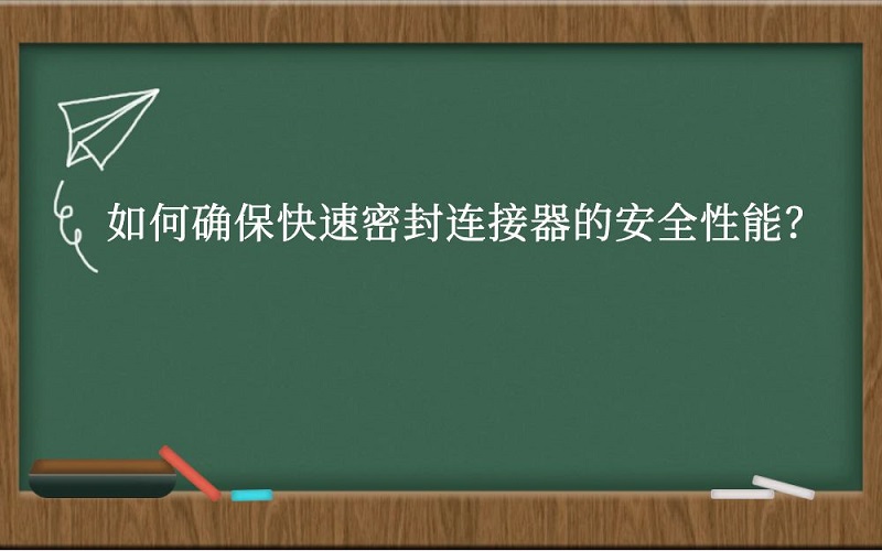 如何确保快速密封连接器的安全性能？