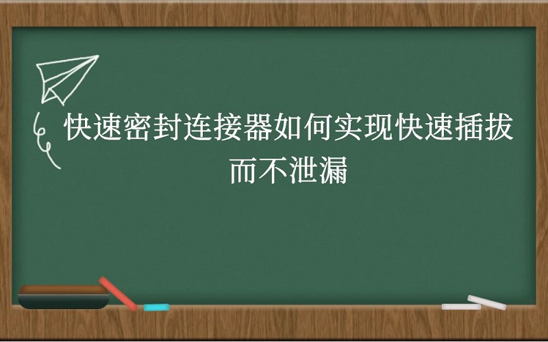 快速密封连接器如何实现快速插拔而不泄漏