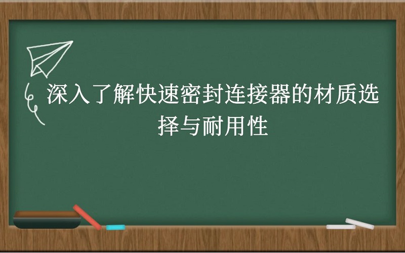 深入了解快速密封连接器的材质选择与耐用性