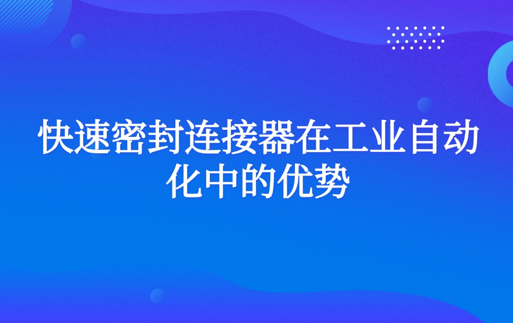 快速密封连接器在工业自动化中的优势