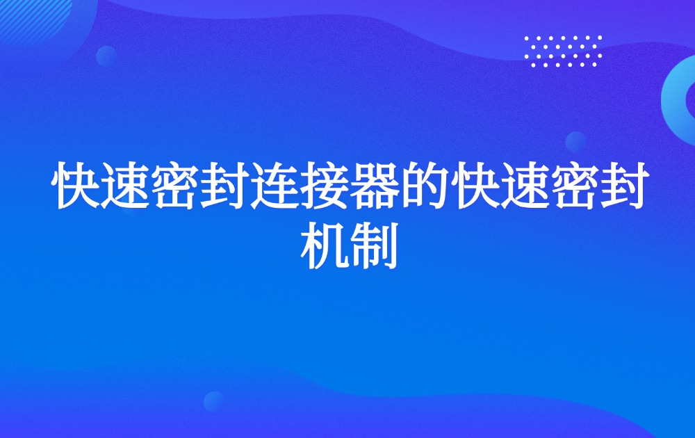快速密封连接器的快速密封机制