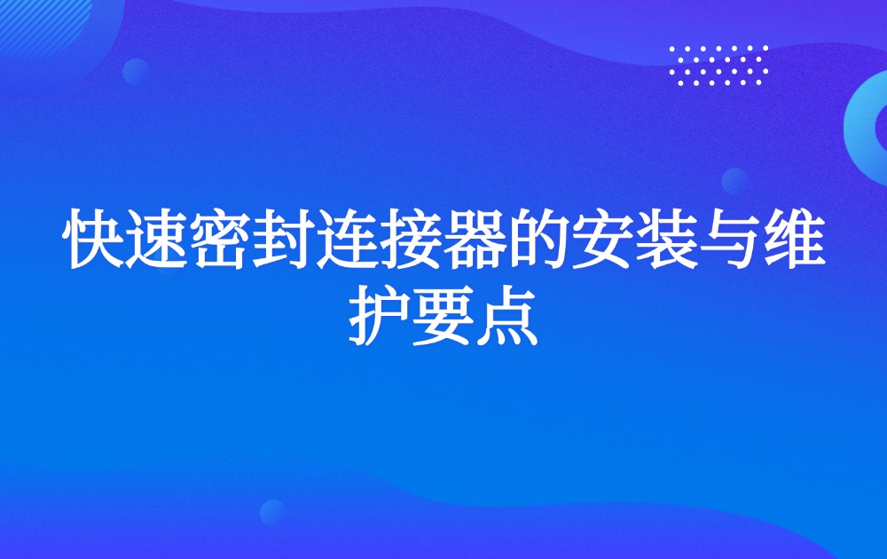 快速密封连接器的安装与维护要点