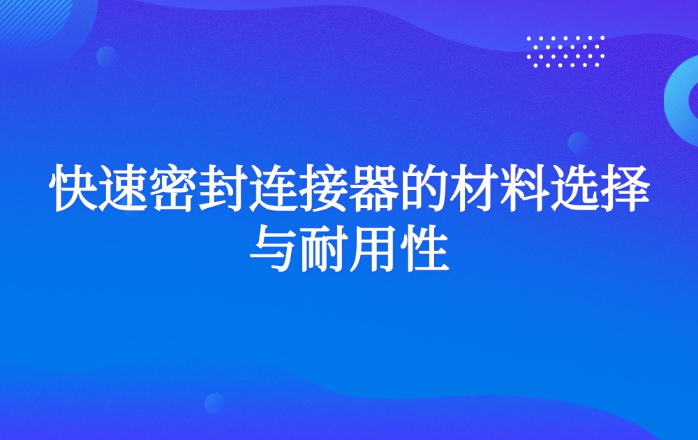 快速密封连接器的材料选择与耐用性