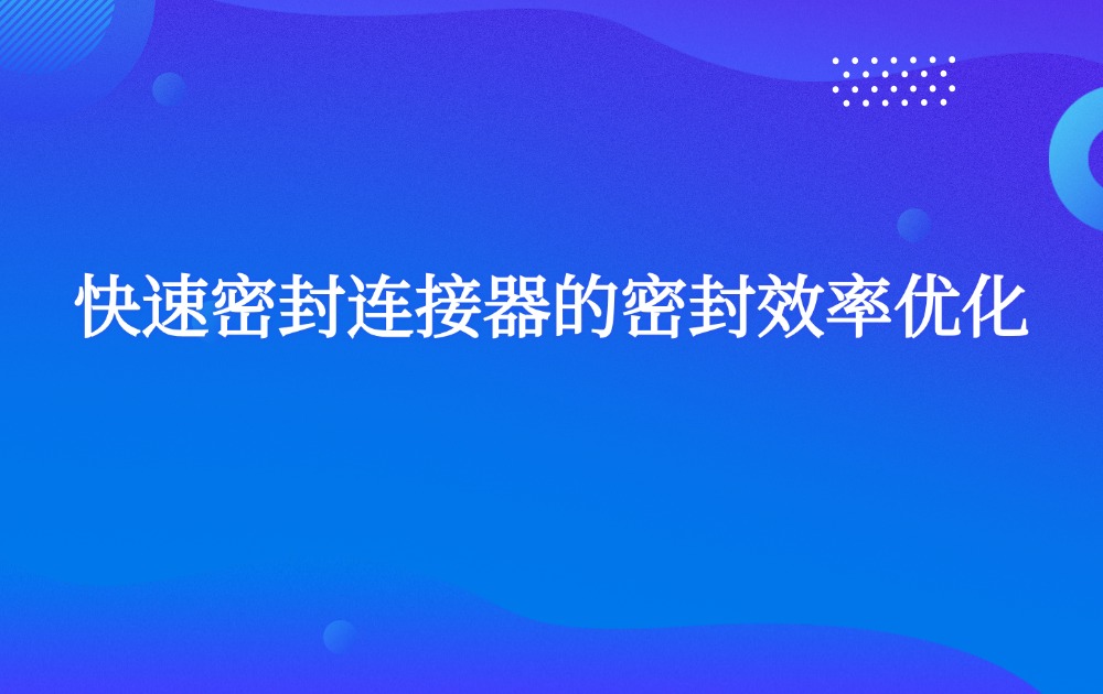 快速密封连接器的密封效率优化