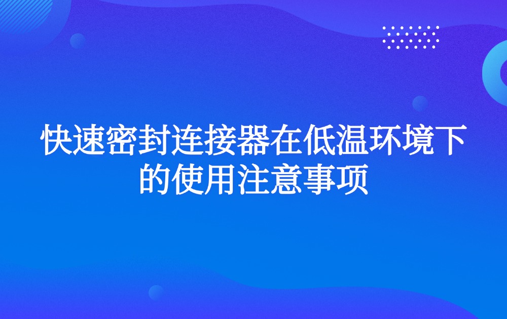 快速密封连接器在低温环境下的使用注意事项