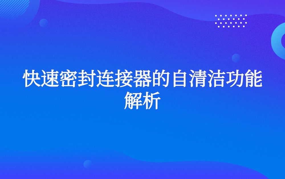 快速密封连接器的自清洁功能解析