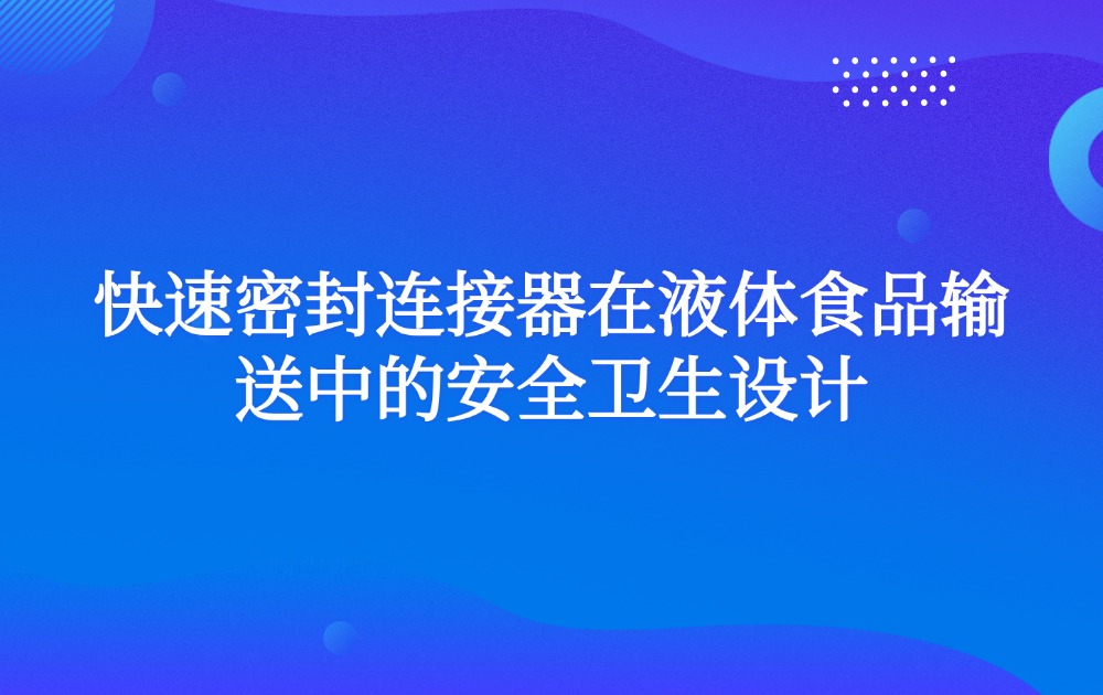 快速密封连接器在液体食品输送中的安全卫生设计