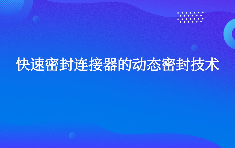 快速密封连接器的动态密封技术