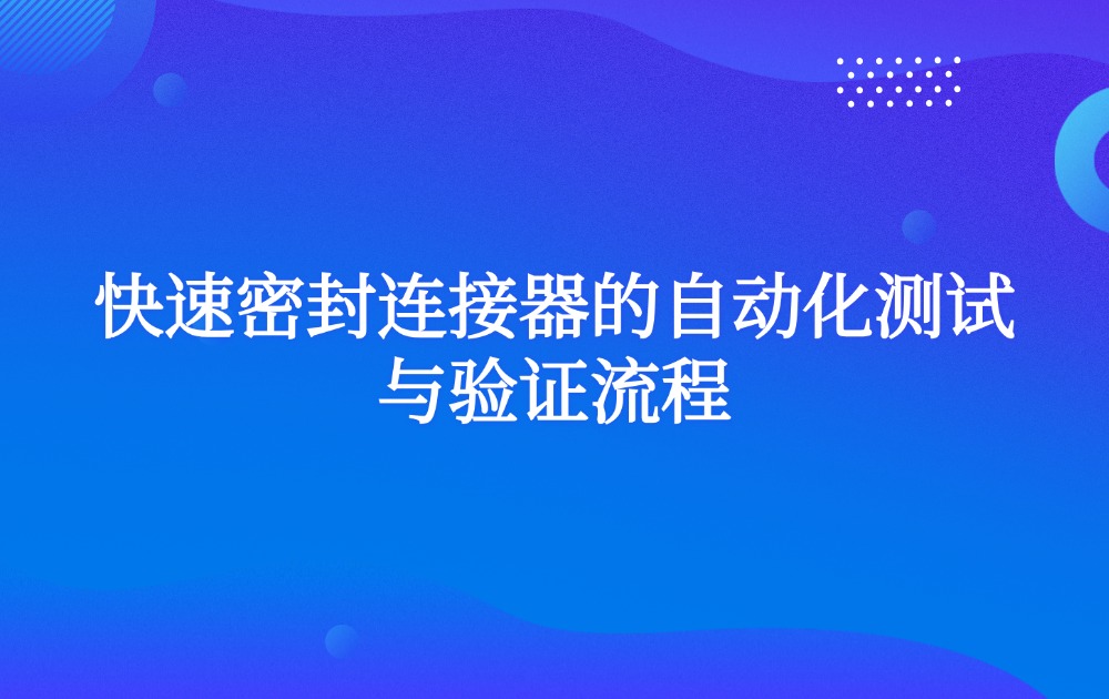 快速密封连接器的自动化测试与验证流程