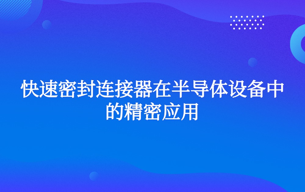 快速密封连接器在半导体设备中的精密应用