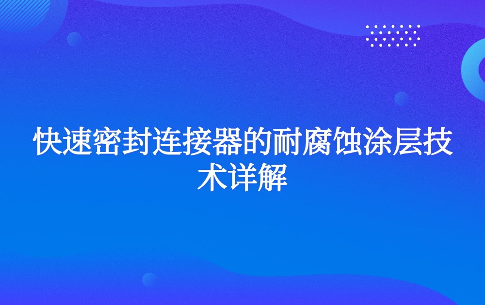 快速密封连接器的耐腐蚀涂层技术详解