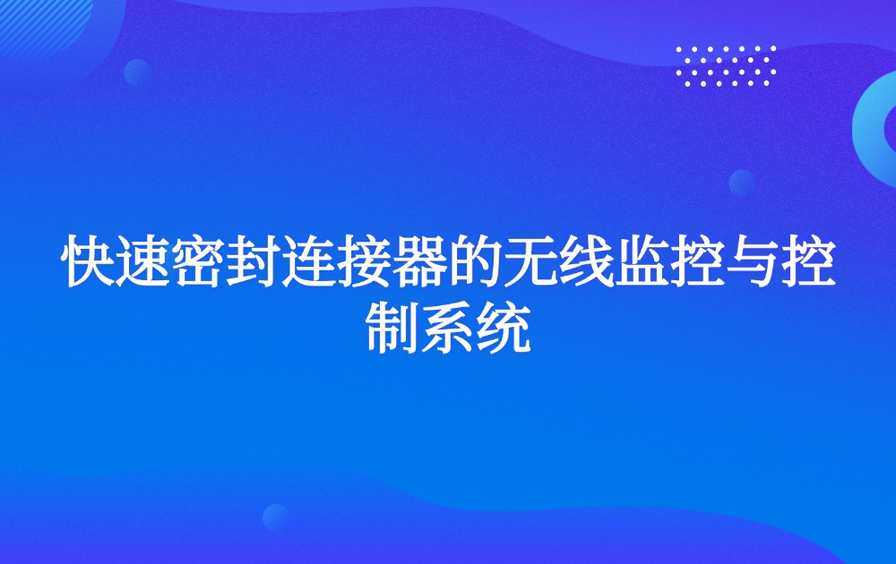 快速密封连接器的无线监控与控制系统