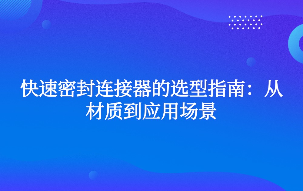 快速密封连接器的选型指南：从材质到应用场景